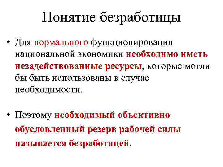 Понятие безработицы • Для нормального функционирования национальной экономики необходимо иметь незадействованные ресурсы, которые могли