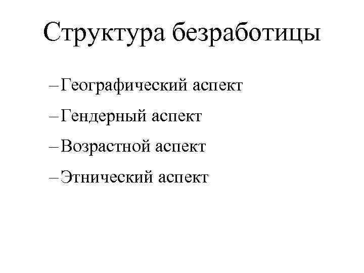 Структура безработицы – Географический аспект – Гендерный аспект – Возрастной аспект – Этнический аспект