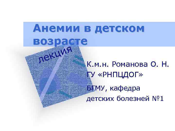 Анемии в детском возрасте л ия кц е К. м. н. Романова О. Н.