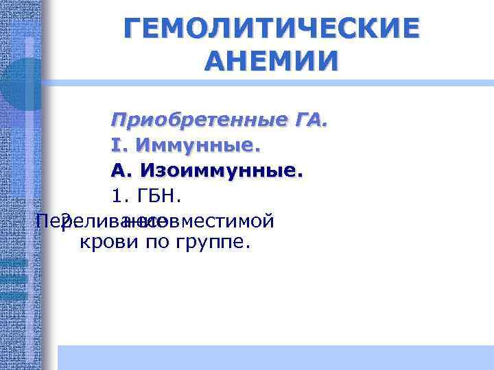 ГЕМОЛИТИЧЕСКИЕ АНЕМИИ Приобретенные ГА. I. Иммунные. А. Изоиммунные. 1. ГБН. Переливание 2. несовместимой крови