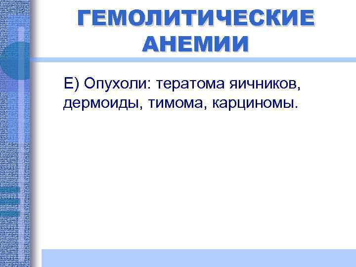 ГЕМОЛИТИЧЕСКИЕ АНЕМИИ Е) Опухоли: тератома яичников, дермоиды, тимома, карциномы. 
