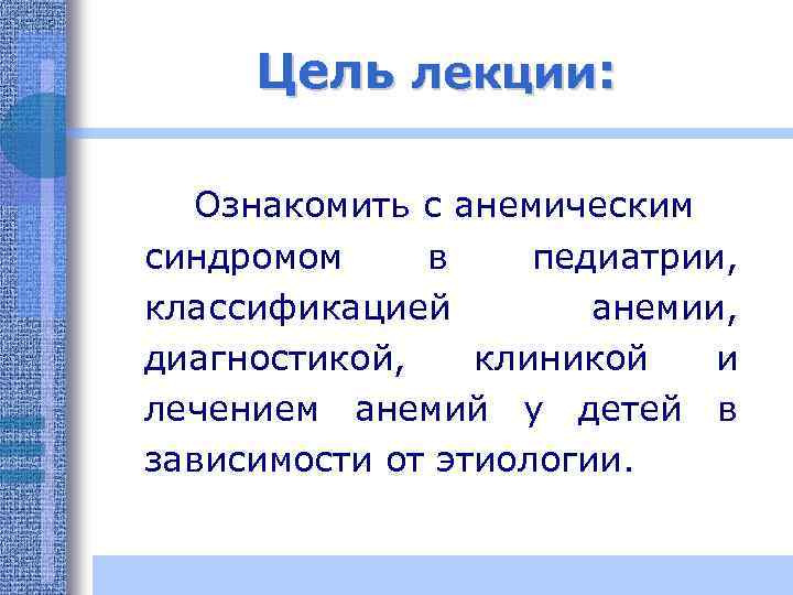 Цель лекции: Ознакомить с анемическим синдромом в педиатрии, классификацией анемии, диагностикой, клиникой и лечением