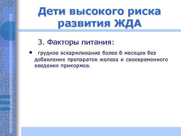 Дети высокого риска развития ЖДА 3. Факторы питания: • грудное вскармливание более 6 месяцев
