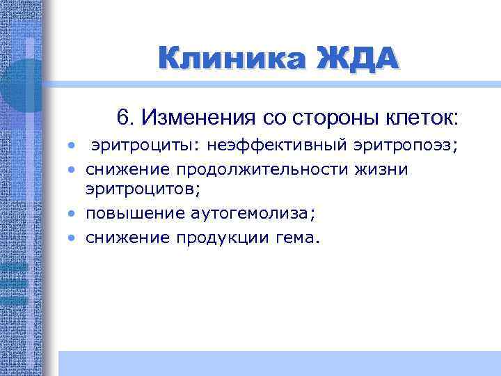 Клиника ЖДА 6. Изменения со стороны клеток: • эритроциты: неэффективный эритропоэз; • снижение продолжительности