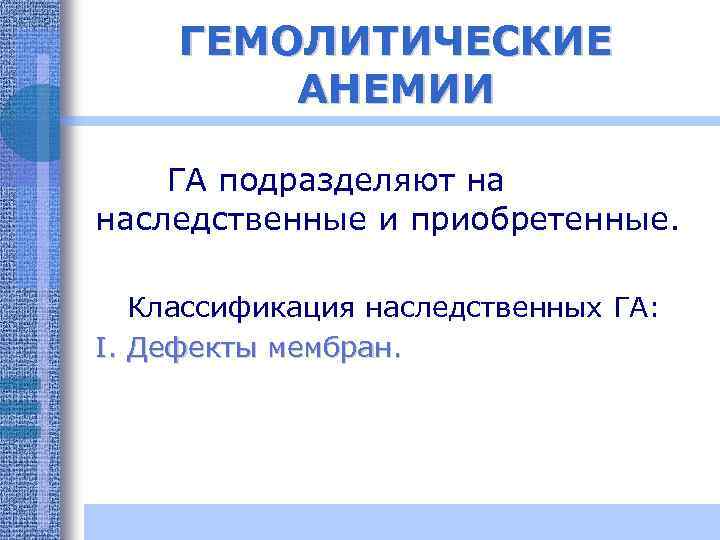 ГЕМОЛИТИЧЕСКИЕ АНЕМИИ ГА подразделяют на наследственные и приобретенные. Классификация наследственных ГА: I. Дефекты мембран.