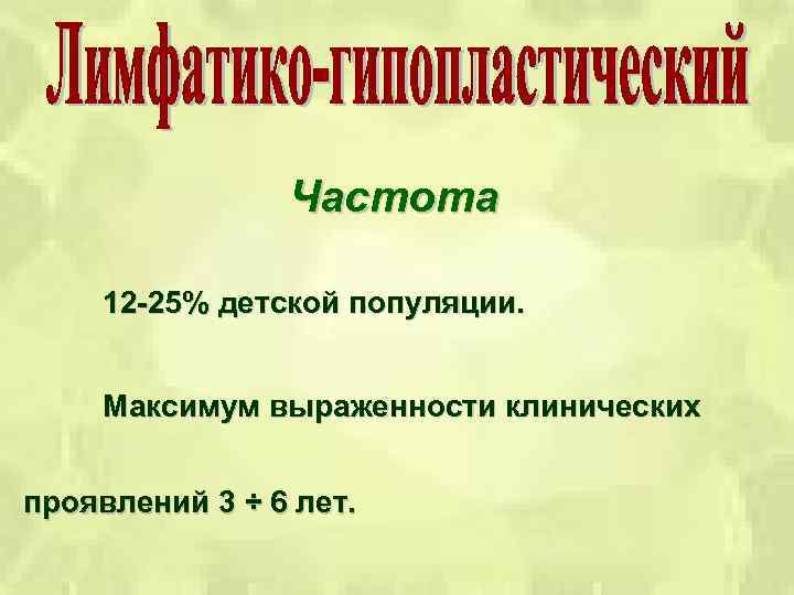 Частота 12 -25% детской популяции. Максимум выраженности клинических проявлений 3 ÷ 6 лет. 