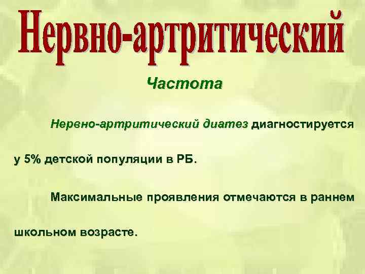 Частота Нервно-артритический диатез диагностируется у 5% детской популяции в РБ. Максимальные проявления отмечаются в