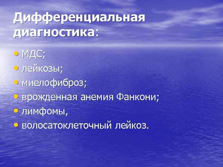 Дифференциальная диагностика: • МДС; • лейкозы; • миелофиброз; • врожденная анемия Фанкони; • лимфомы,