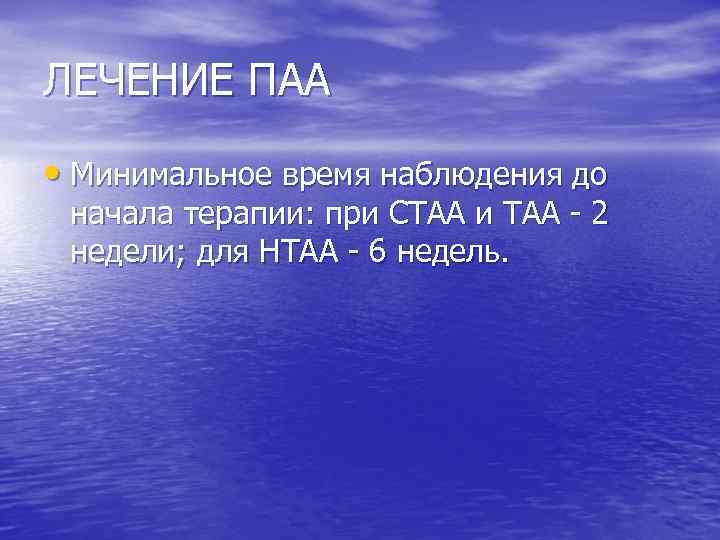 ЛЕЧЕНИЕ ПАА • Минимальное время наблюдения до начала терапии: при СТАА и ТАА -