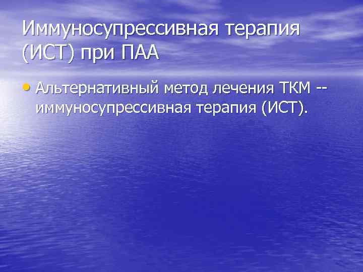 Иммуносупрессивная терапия (ИСТ) при ПАА • Альтернативный метод лечения ТКМ -- иммуносупрессивная терапия (ИСТ).