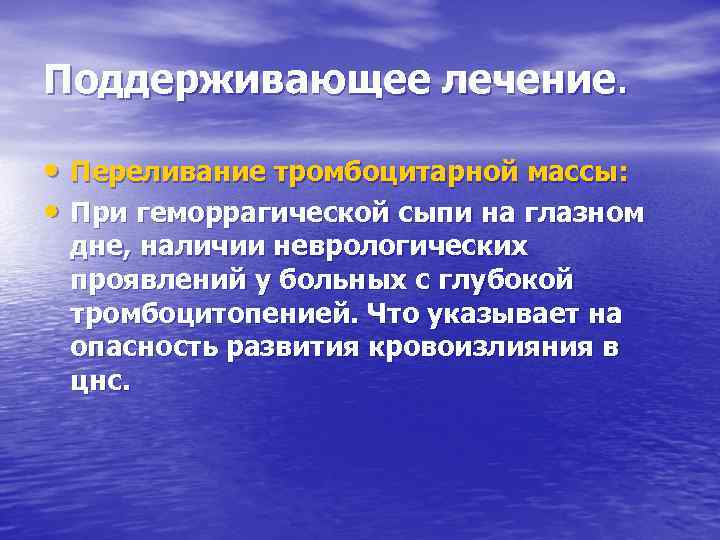 Поддерживающее лечение. • Переливание тромбоцитарной массы: • При геморрагической сыпи на глазном дне, наличии