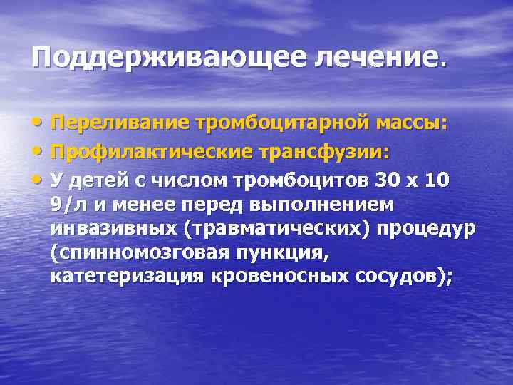 Поддерживающее лечение. • Переливание тромбоцитарной массы: • Профилактические трансфузии: • У детей с числом