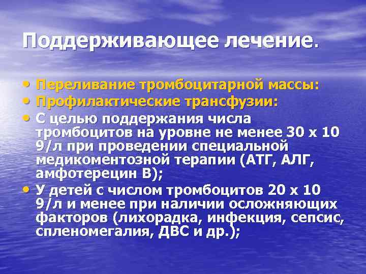 Поддерживающее лечение. • Переливание тромбоцитарной массы: • Профилактические трансфузии: • С целью поддержания числа