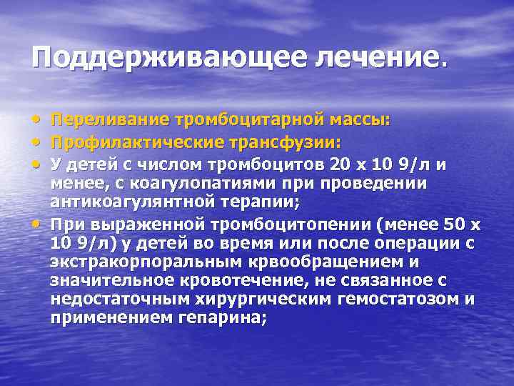 Поддерживающее лечение. • • Переливание тромбоцитарной массы: Профилактические трансфузии: У детей с числом тромбоцитов