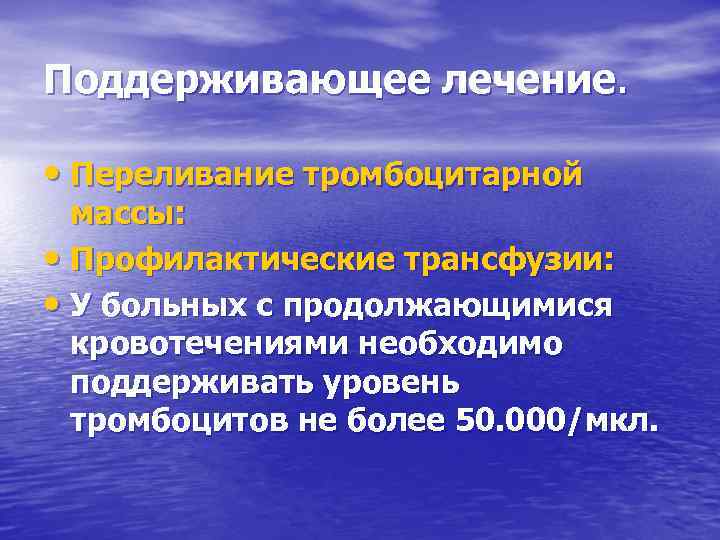 Поддерживающее лечение. • Переливание тромбоцитарной массы: • Профилактические трансфузии: • У больных с продолжающимися