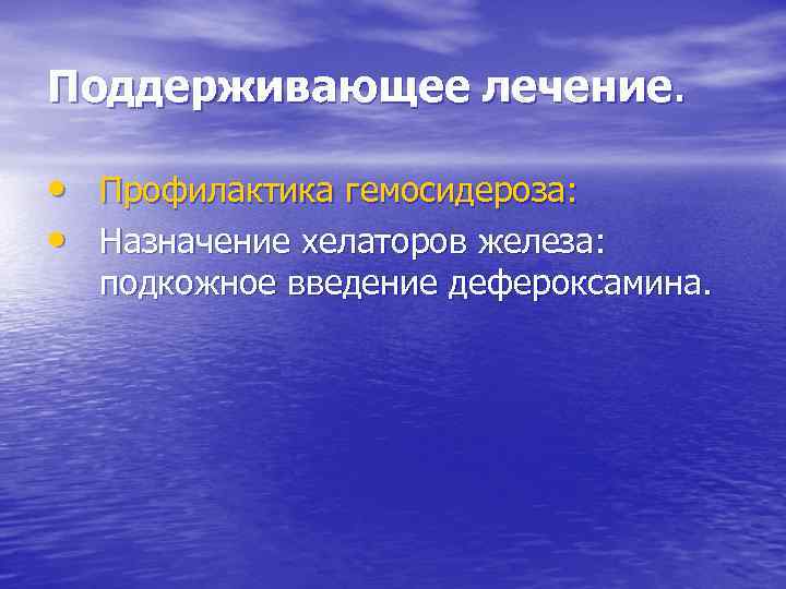 Поддерживающее лечение. • Профилактика гемосидероза: • Назначение хелаторов железа: подкожное введение дефероксамина. 