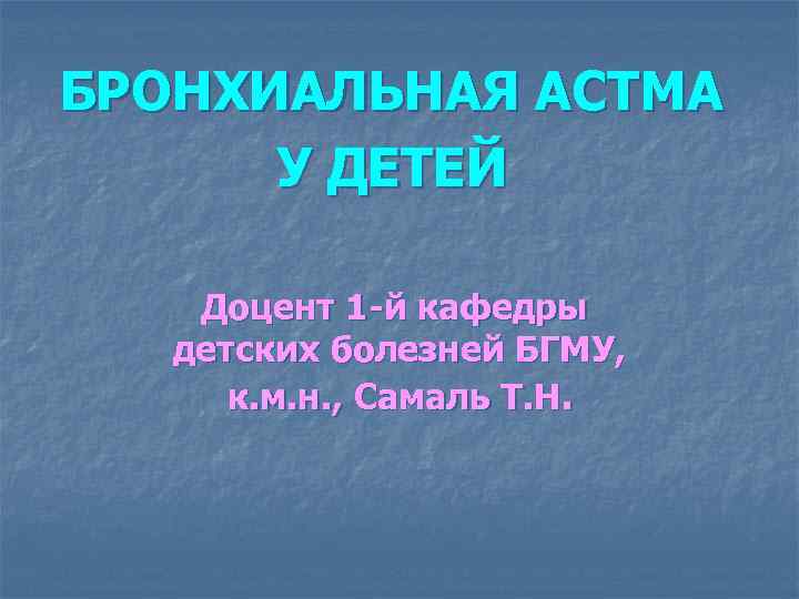 БРОНХИАЛЬНАЯ АСТМА У ДЕТЕЙ Доцент 1 -й кафедры детских болезней БГМУ, к. м. н.