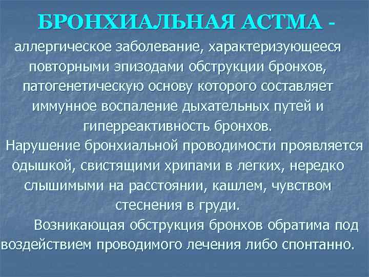 БРОНХИАЛЬНАЯ АСТМА аллергическое заболевание, характеризующееся повторными эпизодами обструкции бронхов, патогенетическую основу которого составляет иммунное