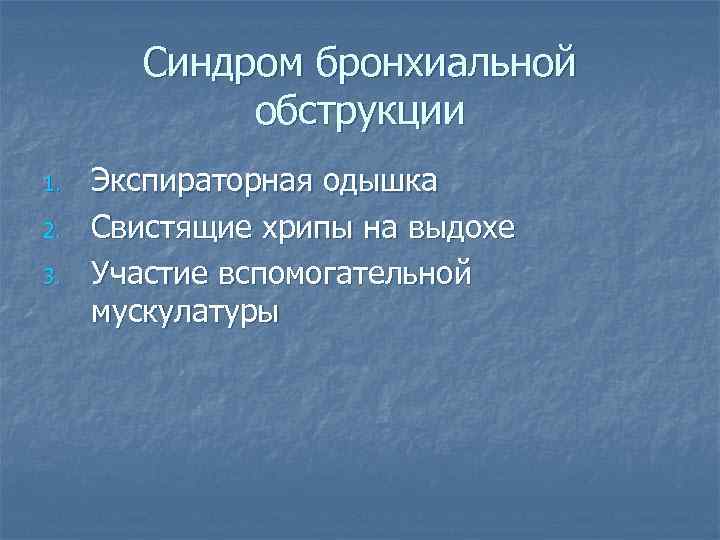 Синдром бронхиальной обструкции 1. 2. 3. Экспираторная одышка Свистящие хрипы на выдохе Участие вспомогательной