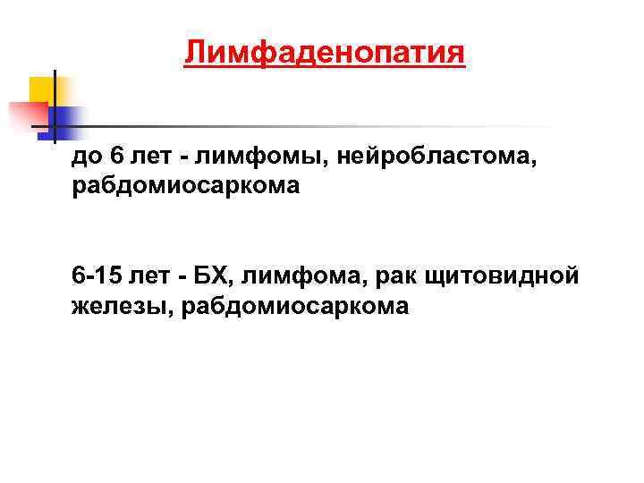 Лимфаденопатия до 6 лет - лимфомы, нейробластома, рабдомиосаркома 6 -15 лет - БХ, лимфома,