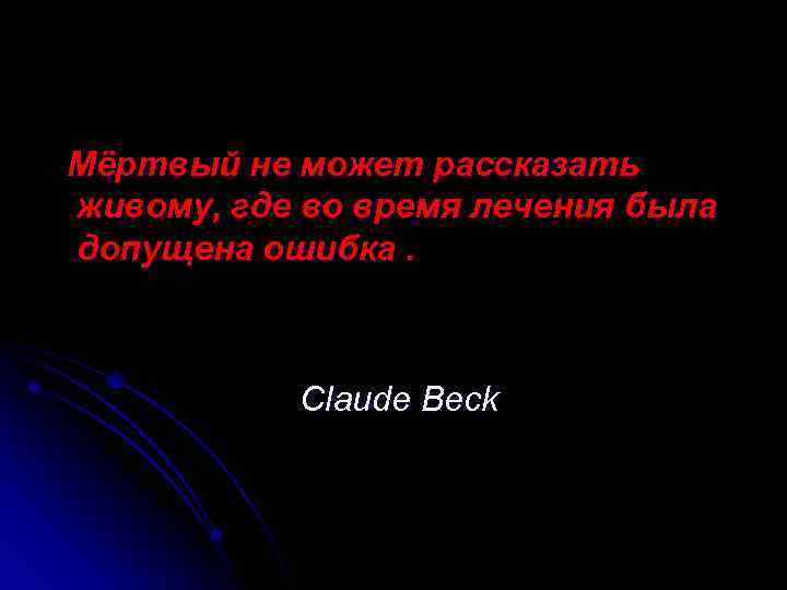 Мёртвый не может рассказать живому, где во время лечения была допущена ошибка. Claude Beck