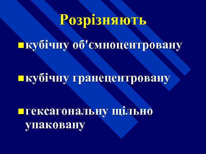 Розрізняють n кубічну об'ємноцентровану n кубічну гранецентровану n гексагональну щільно упаковану 