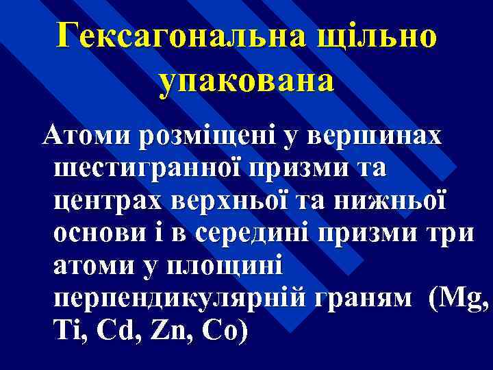 Гексагональна щільно упакована Атоми розміщені у вершинах шестигранної призми та центрах верхньої та нижньої