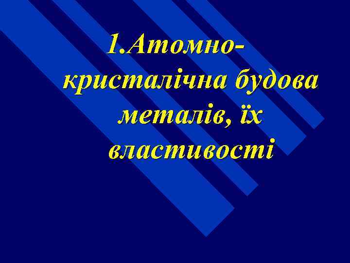 1. Атомнокристалічна будова металів, їх властивості 