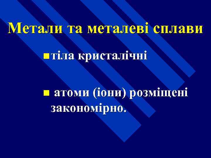 Метали та металеві сплави n тіла кристалічні n атоми (іони) розміщені закономірно. 