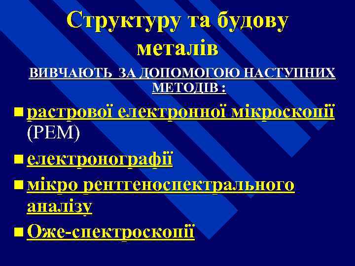 Структуру та будову металів ВИВЧАЮТЬ ЗА ДОПОМОГОЮ НАСТУПНИХ МЕТОДІВ : n растрової електронної мікроскопії