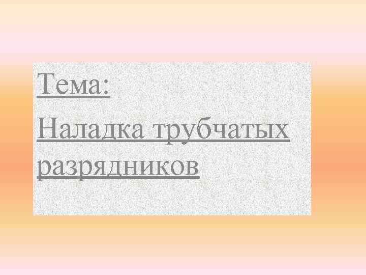 Тема: Наладка трубчатых разрядников 