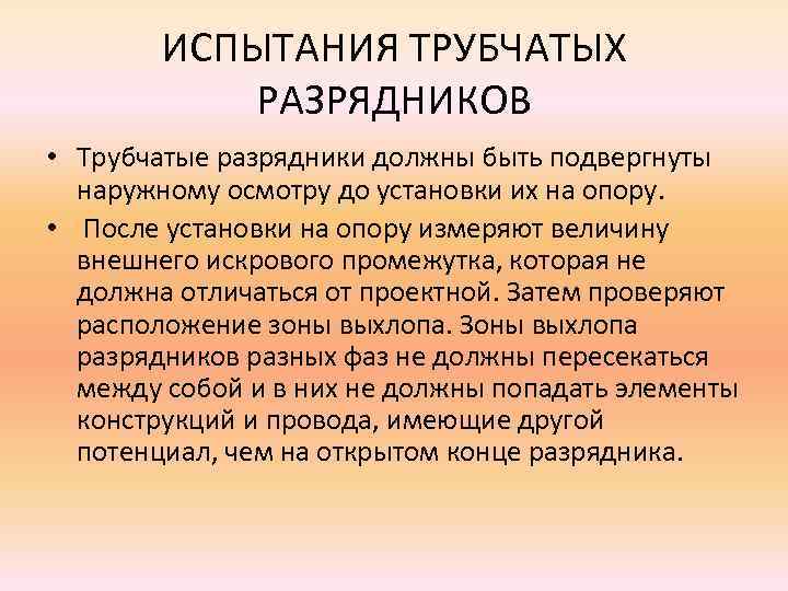 ИСПЫТАНИЯ ТРУБЧАТЫХ РАЗРЯДНИКОВ • Трубчатые разрядники должны быть подвергнуты наружному осмотру до установки их