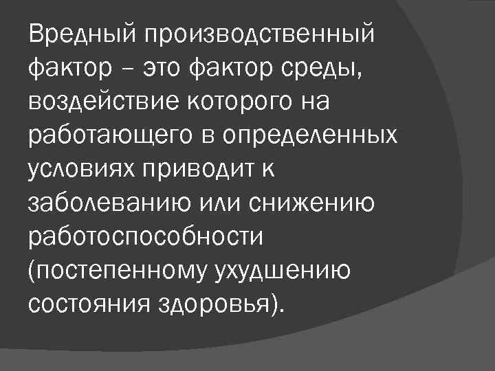 Вредный производственный фактор – это фактор среды, воздействие которого на работающего в определенных условиях