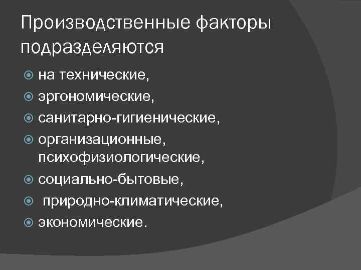 Производственные факторы подразделяются на технические, эргономические, санитарно-гигиенические, организационные, психофизиологические, социально-бытовые, природно-климатические, экономические. 