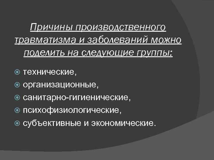 Причины производственного травматизма и заболеваний можно поделить на следующие группы: технические, организационные, санитарно-гигиенические, психофизиологические,