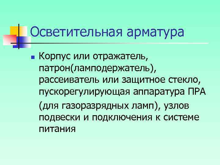 Осветительная арматура n Корпус или отражатель, патрон(ламподержатель), рассеиватель или защитное стекло, пускорегулирующая аппаратура ПРА