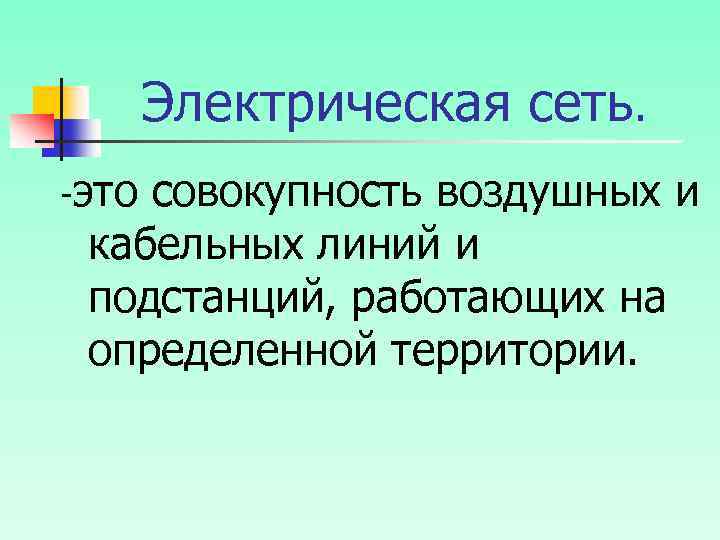 Электрическая сеть. -это совокупность воздушных и кабельных линий и подстанций, работающих на определенной территории.