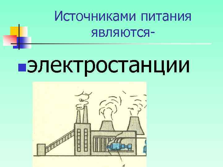 Источниками питания являютсяn электростанции 