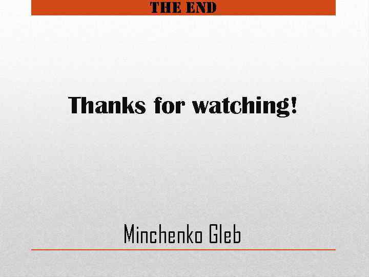 the end Thanks for watching! Minchenko Gleb 