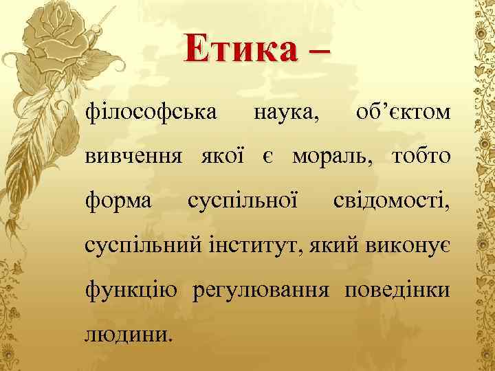 Етика – філософська наука, об’єктом вивчення якої є мораль, тобто форма суспільної свідомості, суспільний