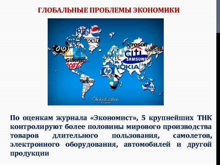 ГЛОБАЛЬНЫЕ ПРОБЛЕМЫ ЭКОНОМИКИ По оценкам журнала «Экономист» , 5 крупнейших ТНК контролируют более половины