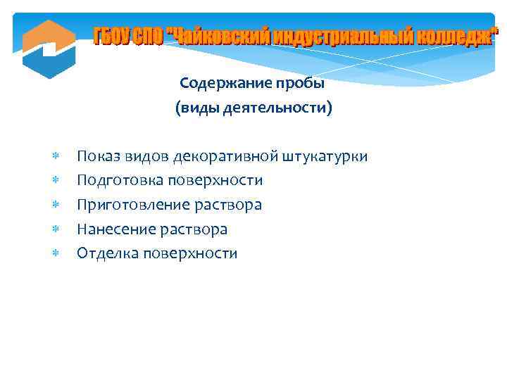 Содержание пробы (виды деятельности) Показ видов декоративной штукатурки Подготовка поверхности Приготовление раствора Нанесение раствора