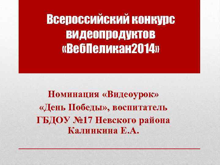 Всероссийский конкурс видеопродуктов «Веб. Пеликан 2014» Номинация «Видеоурок» «День Победы» , воспитатель ГБДОУ №