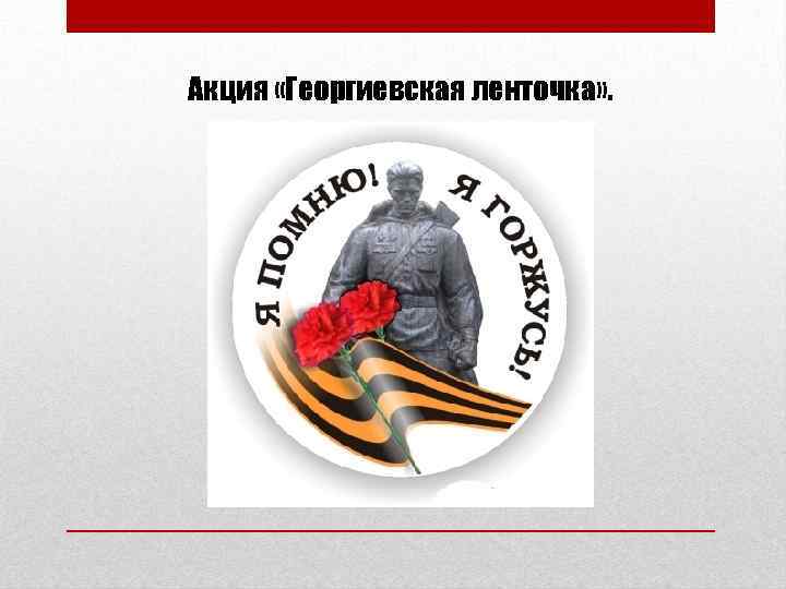 Акция «Георгиевская ленточка» . 