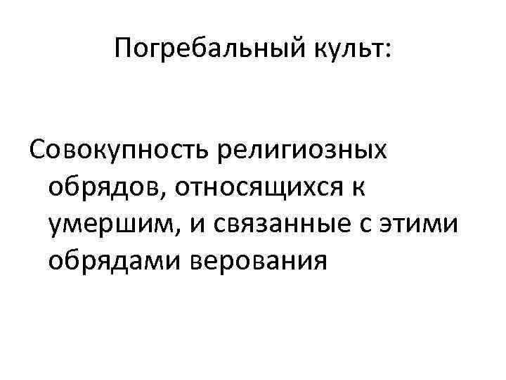 Погребальный культ: Совокупность религиозных обрядов, относящихся к умершим, и связанные с этими обрядами верования