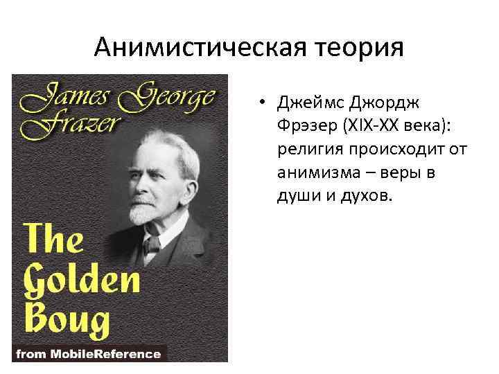 Анимистическая теория • Джеймс Джордж Фрэзер (XIX-XX века): религия происходит от анимизма – веры