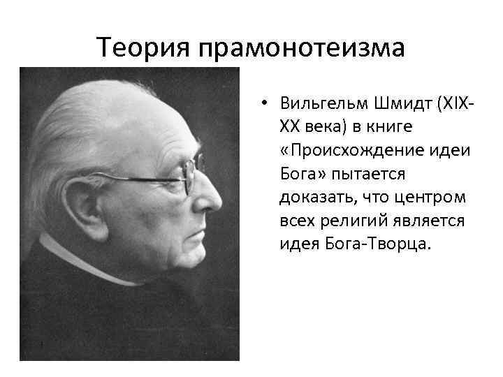 Теория прамонотеизма • Вильгельм Шмидт (XIXXX века) в книге «Происхождение идеи Бога» пытается доказать,