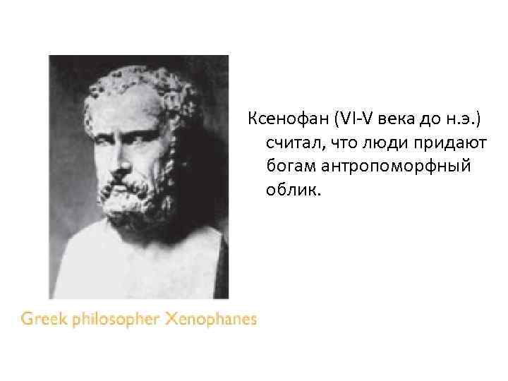 Ксенофан (VI-V века до н. э. ) считал, что люди придают богам антропоморфный облик.