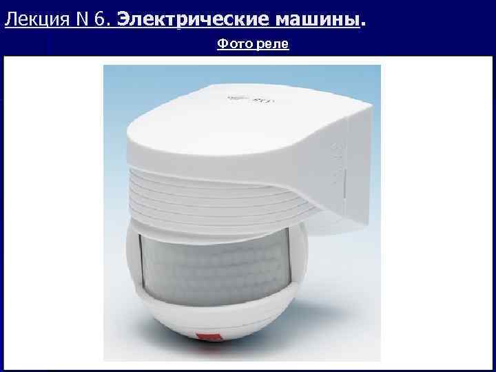 Лекция N 6. Электрические машины. Фото реле 