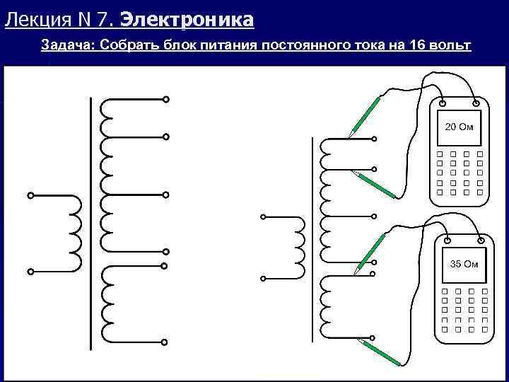 Лекция N 7. Электроника Задача: Собрать блок питания постоянного тока на 16 вольт 